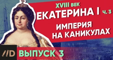 Серия 3. Империя на Каникулах. ЕКАТЕРИНА I (часть 3)
